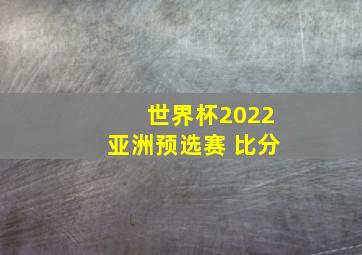 世界杯2022亚洲预选赛 比分